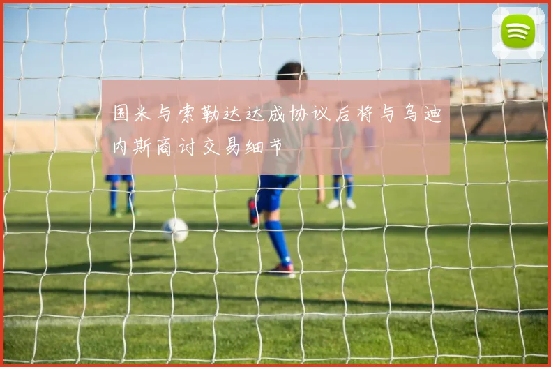 国米与索勒达达成协议后将与乌迪内斯商讨交易细节
