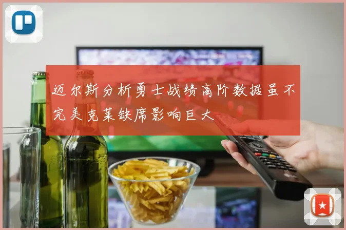 迈尔斯分析勇士战绩高阶数据虽不完美克莱缺席影响巨大