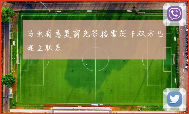 马竞有意夏窗免签格雷茨卡双方已建立联系