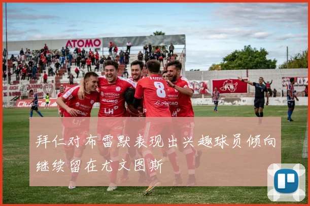 拜仁对布雷默表现出兴趣球员倾向继续留在尤文图斯